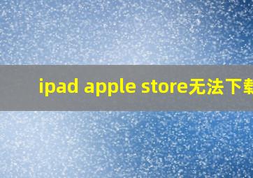 ipad apple store无法下载